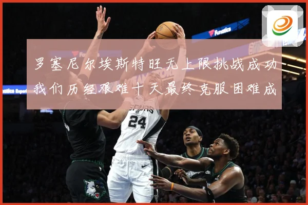 罗塞尼尔埃斯特旺无上限挑战成功我们历经艰难十天最终克服困难成长观察