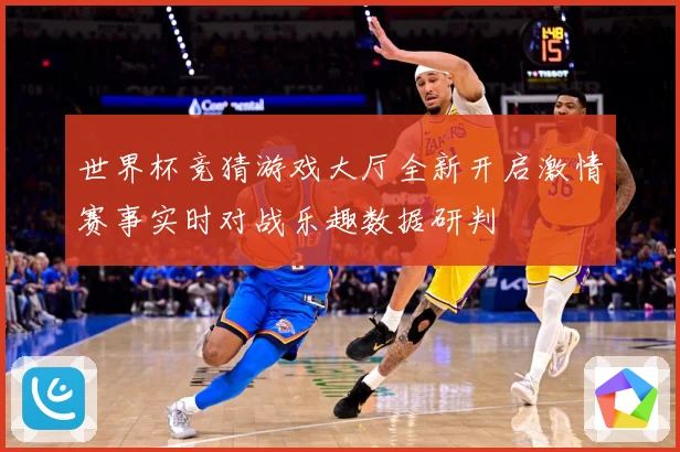 世界杯竞猜游戏大厅全新开启激情赛事实时对战乐趣数据研判