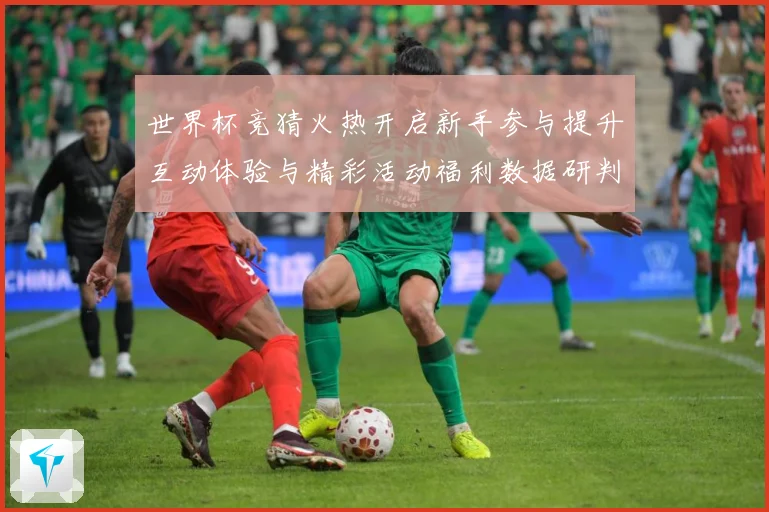 世界杯竞猜火热开启新手参与提升互动体验与精彩活动福利数据研判