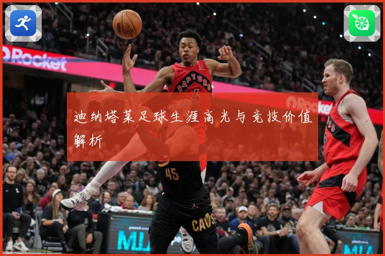 迪纳塔莱足球生涯高光与竞技价值解析