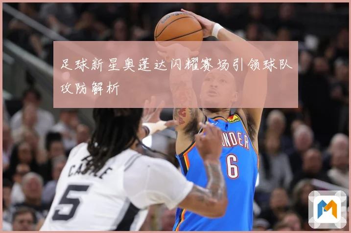 足球新星奥蓬达闪耀赛场引领球队攻防解析