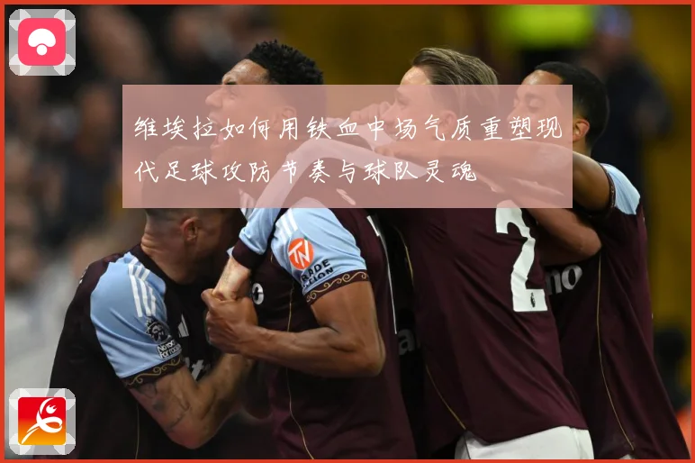 维埃拉如何用铁血中场气质重塑现代足球攻防节奏与球队灵魂