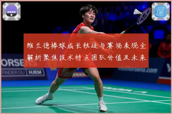 维兰德棒球成长轨迹与赛场表现全解析聚焦技术特点团队价值及未来发展前景