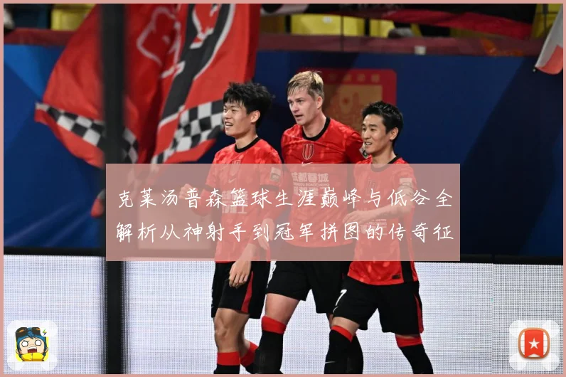 克莱汤普森篮球生涯巅峰与低谷全解析从神射手到冠军拼图的传奇征程
