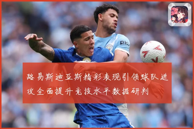 路易斯迪亚斯精彩表现引领球队进攻全面提升竞技水平数据研判