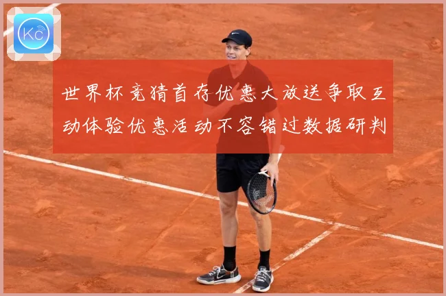 世界杯竞猜首存优惠大放送争取互动体验优惠活动不容错过数据研判