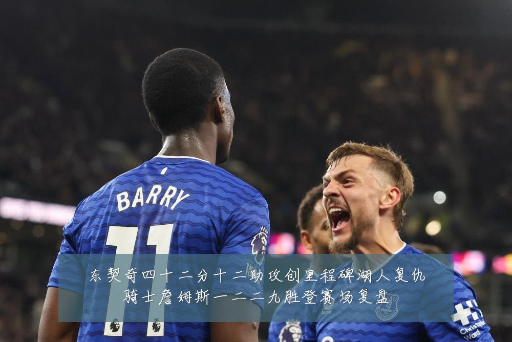 东契奇四十二分十二助攻创里程碑湖人复仇骑士詹姆斯一二二九胜登赛场复盘
