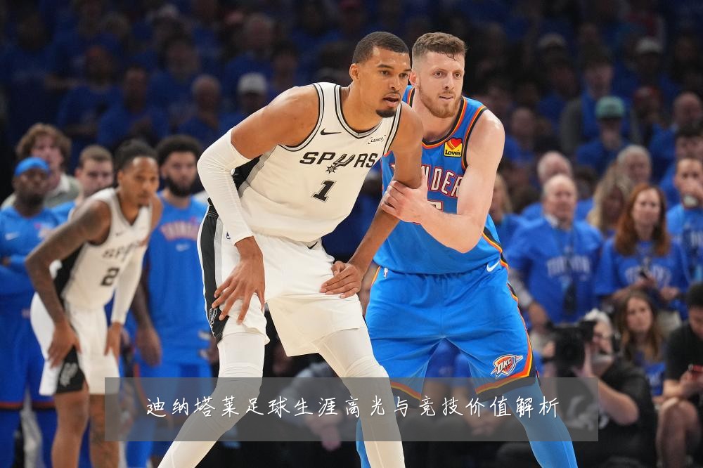 迪纳塔莱足球生涯高光与竞技价值解析