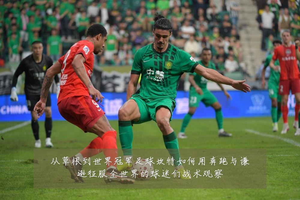 从草根到世界冠军足球坎特如何用奔跑与谦逊征服全世界的球迷们战术观察