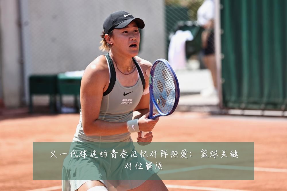 义一代球迷的青春记忆对阵热爱：篮球关键对位解读