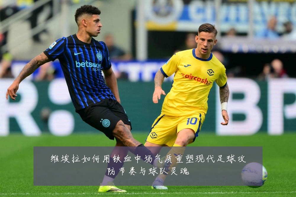 维埃拉如何用铁血中场气质重塑现代足球攻防节奏与球队灵魂