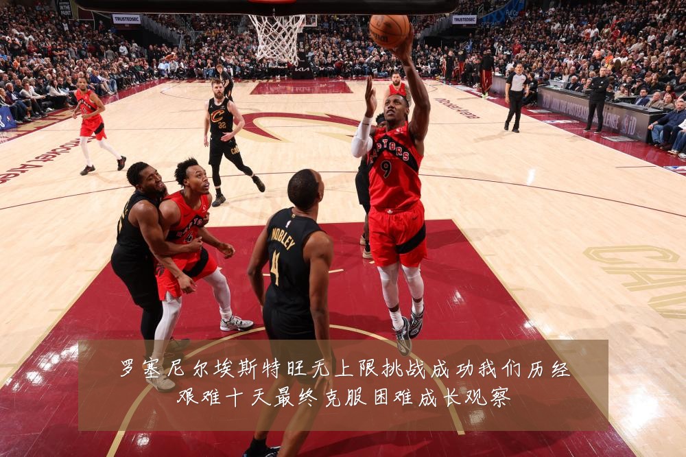 罗塞尼尔埃斯特旺无上限挑战成功我们历经艰难十天最终克服困难成长观察