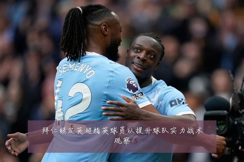 拜仁锁定英超精英球员以提升球队实力战术观察