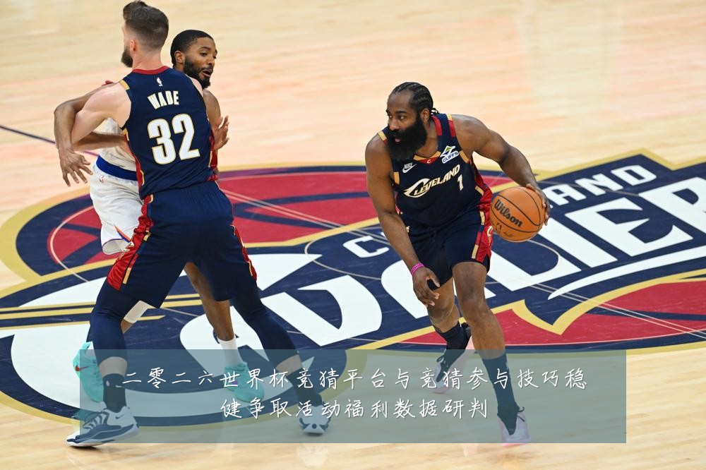 二零二六世界杯竞猜平台与竞猜参与技巧稳健争取活动福利数据研判