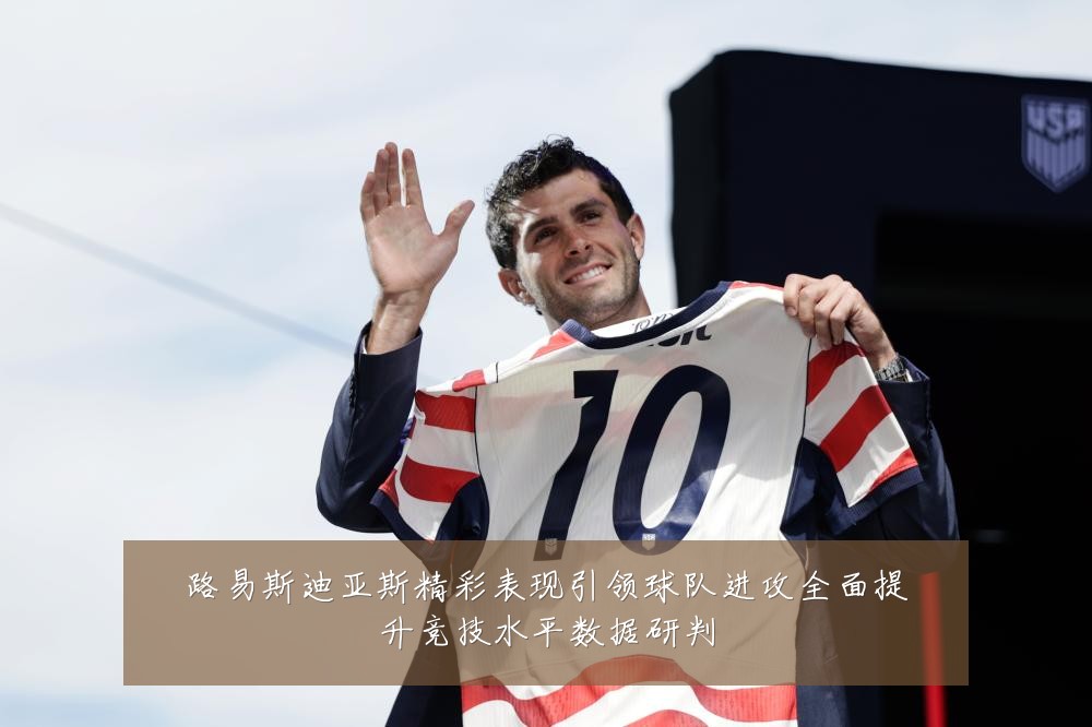 路易斯迪亚斯精彩表现引领球队进攻全面提升竞技水平数据研判